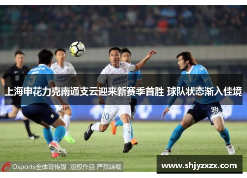 上海申花力克南通支云迎来新赛季首胜 球队状态渐入佳境