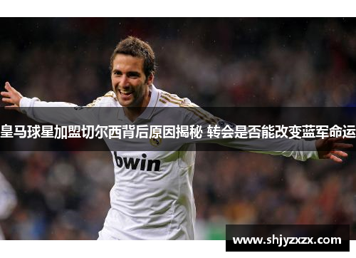 皇马球星加盟切尔西背后原因揭秘 转会是否能改变蓝军命运