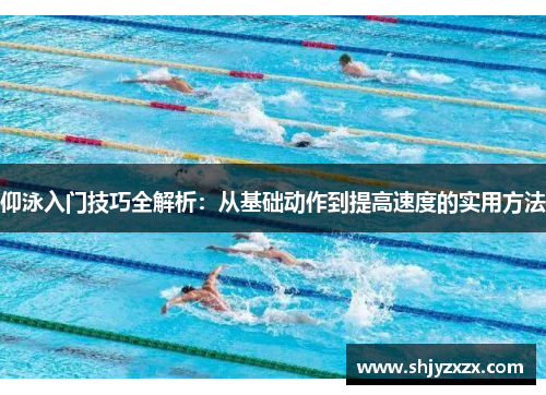仰泳入门技巧全解析：从基础动作到提高速度的实用方法
