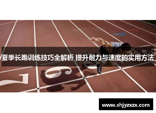 夏季长跑训练技巧全解析 提升耐力与速度的实用方法