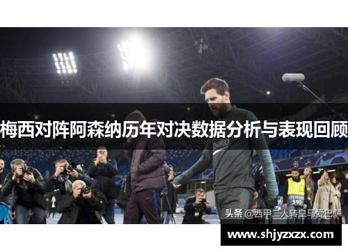 梅西对阵阿森纳历年对决数据分析与表现回顾