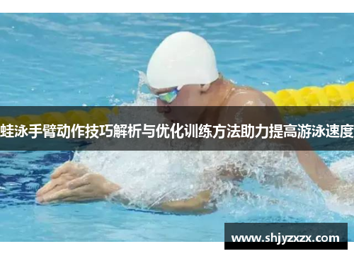 蛙泳手臂动作技巧解析与优化训练方法助力提高游泳速度