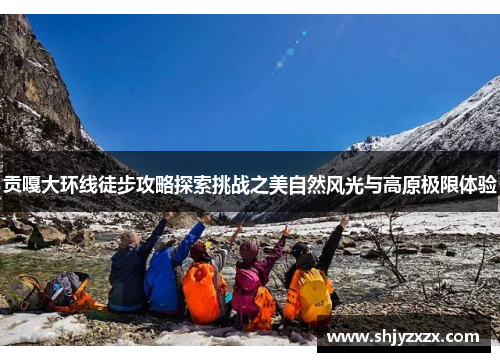 贡嘎大环线徒步攻略探索挑战之美自然风光与高原极限体验